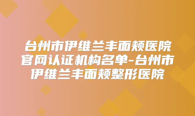 台州市伊维兰丰面颊医院官网认证机构名单-台州市伊维兰丰面颊整形医院