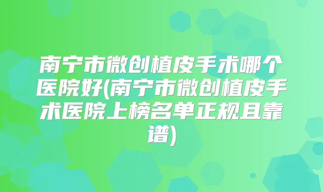 南宁市微创植皮手术哪个医院好(南宁市微创植皮手术医院上榜名单正规且靠谱)