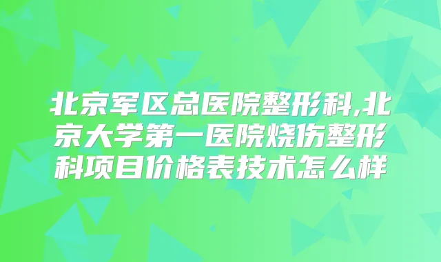 title="北京军区总医院整形科,北京大学第一医院烧伤整形科项目价格表技术怎么样"
