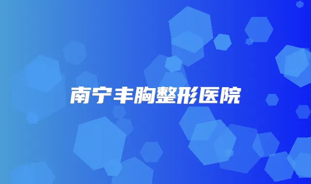 南宁丰胸整形医院