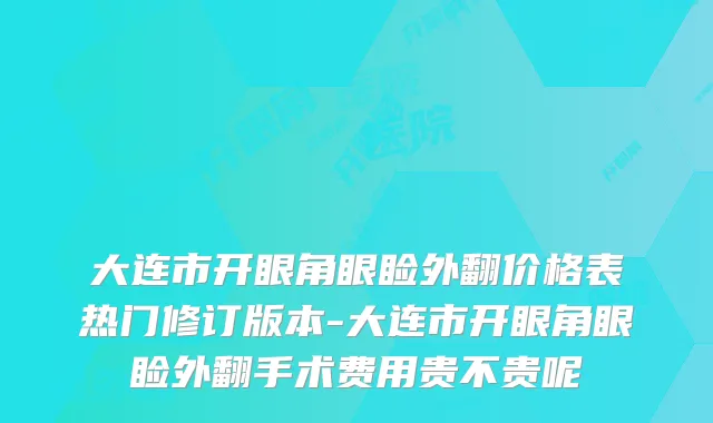 大连市开眼角眼睑外翻价格表热门修订版本-大连市开眼角眼睑外翻手术费用贵不贵呢