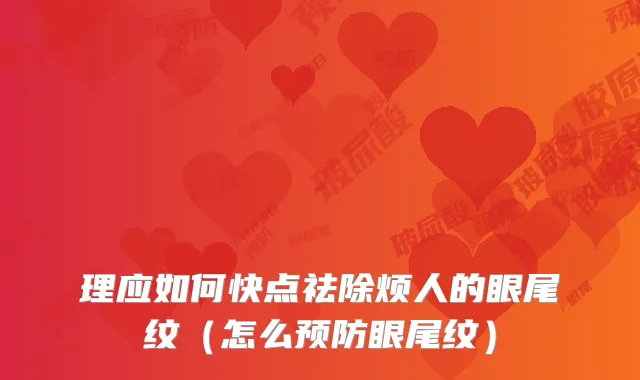 理应如何快点祛除烦人的眼尾纹(怎么预防眼尾纹)