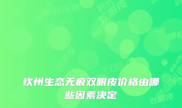 钦州生态无痕双眼皮价格由哪些因素决定