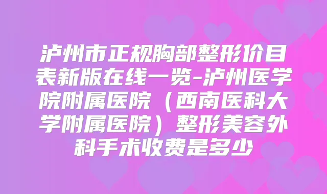 泸州市正规胸部整形价目表新版在线一览-泸州医学院附属医院(西南医科大学附属医院)整形美容外科手术收费是多少