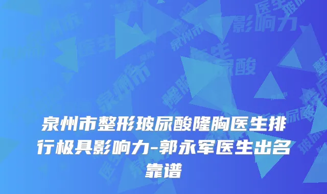 泉州市整形玻尿酸隆胸医生排行极具影响力-郭永军医生出名靠谱