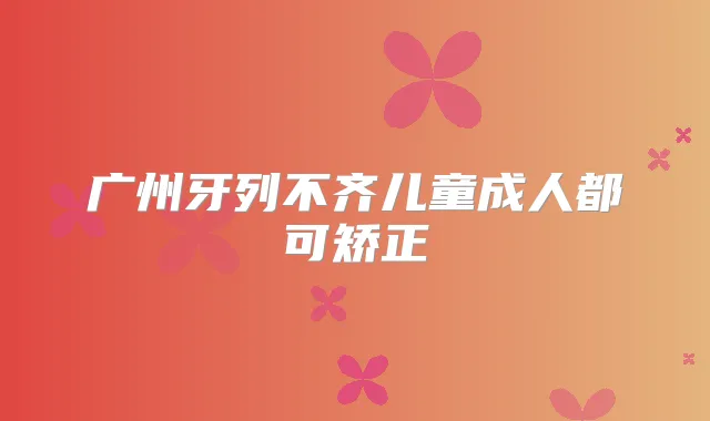 广州牙列不齐儿童成人都可矫正