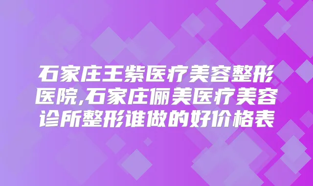 石家庄王紫医疗美容整形医院,石家庄俪美医疗美容诊所整形谁做的好价格表