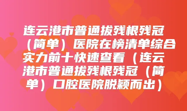 连云港市普通拔残根残冠（简单）医院在榜清单综合实力前十快速查看（连云港市普通拔残根残冠（简单）口腔医院脱颖而出）