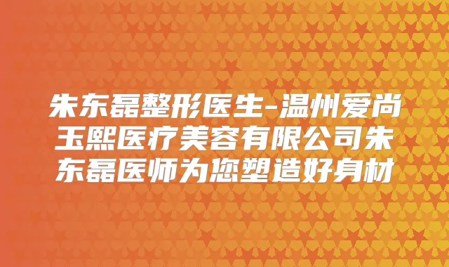 朱东磊整形医生-温州爱尚玉熙医疗美容有限公司朱东磊医师为您塑造好身材
