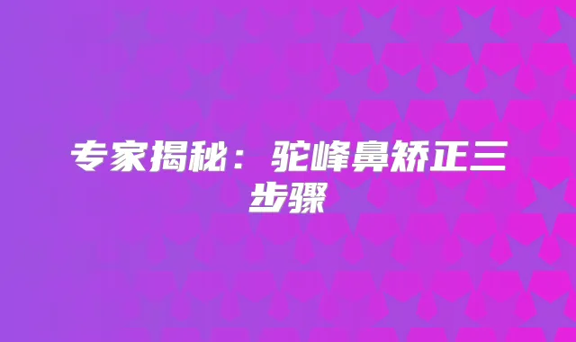 专家揭秘:驼峰鼻矫正三步骤