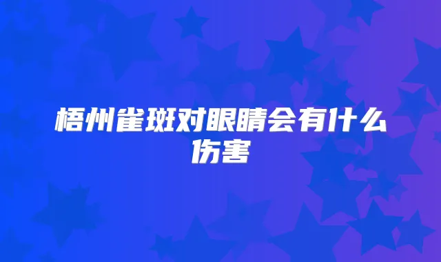 梧州雀斑对眼睛会有什么伤害