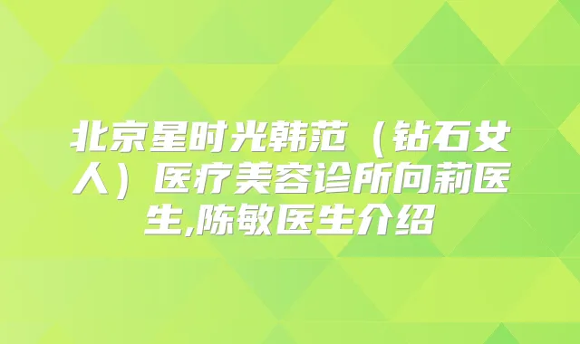 title="北京星时光韩范（钻石女人）医疗美容诊所向莉医生,陈敏医生介绍"