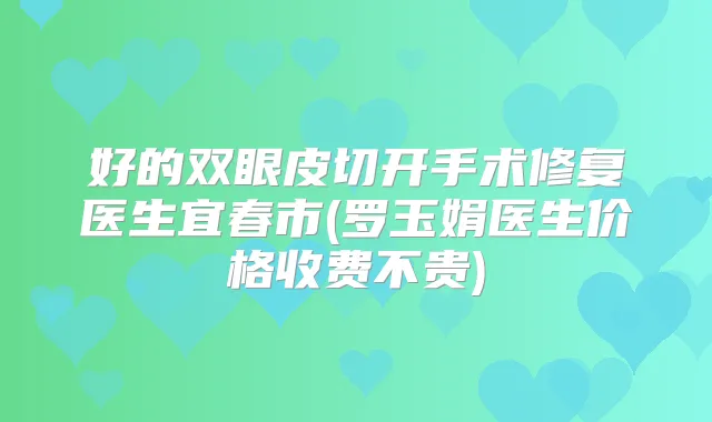 好的双眼皮切开手术修复医生宜春市(罗玉娟医生价格收费不贵)