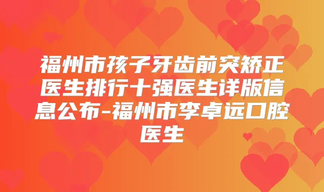 福州市孩子牙齿前突矫正医生排行十强医生详版信息公布-福州市李卓远口腔医生
