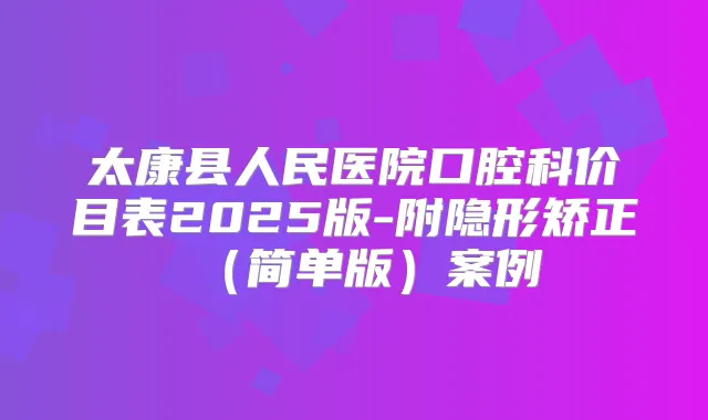 太康县人民医院口腔科价目表2025版-附隐形矫正（简单版）案例