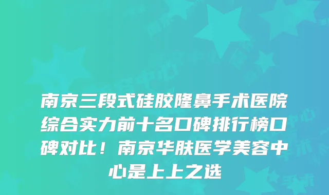 南京三段式硅胶隆鼻手术医院综合实力前十名口碑排行榜口碑对比!南京华肤医学美容中心是上上之选