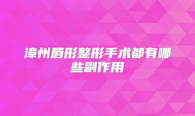 漳州唇形整形手术都有哪些副作用