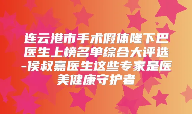 连云港市手术假体隆下巴医生上榜名单综合大评选-侯叔嘉医生这些专家是医美健康守护者