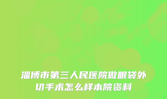 淄博市第三人民医院做眼袋外切手术怎么样本院资料