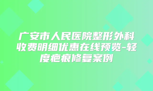 广安市人民医院整形外科收费明细优惠在线预览-轻度疤痕修复案例