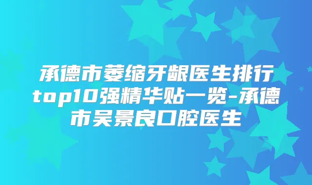 承德市萎缩牙龈医生排行top10强精华贴一览-承德市吴景良口腔医生