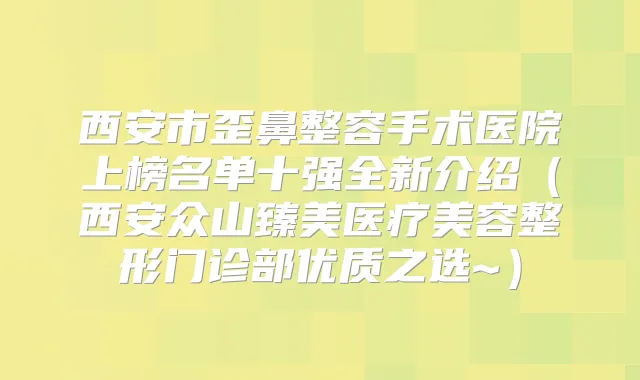 西安市歪鼻整容手术医院上榜名单十强全新介绍（西安众山臻美医疗美容整形门诊部优质之选~）