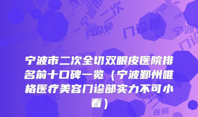 宁波市二次全切双眼皮医院排名前十口碑一览（宁波鄞州唯格医疗美容门诊部实力不可小看）