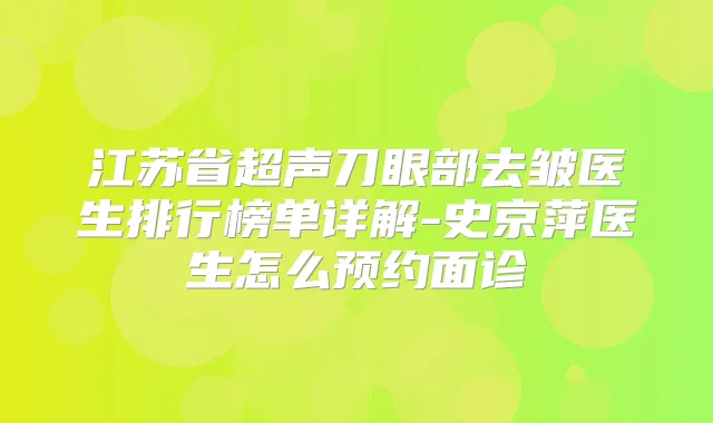 江苏省超声刀眼部去皱医生排行榜单详解-史京萍医生怎么预约面诊