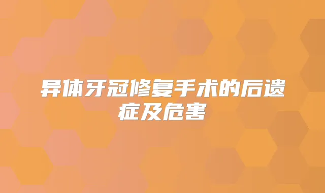 异体牙冠修复手术的后遗症及危害