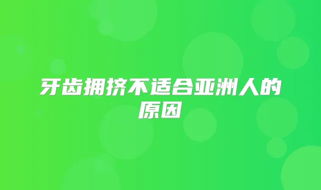 牙齿拥挤不适合亚洲人的原因