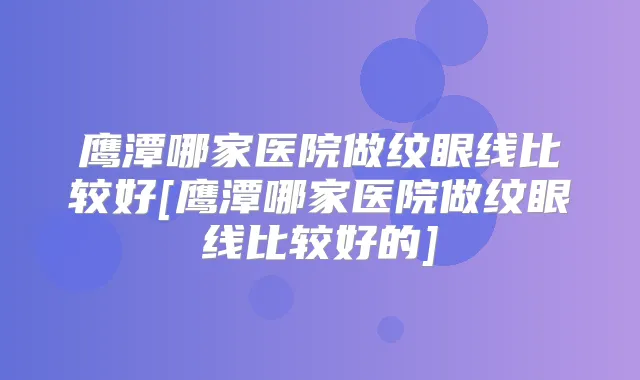 鹰潭哪家医院做纹眼线比较好[鹰潭哪家医院做纹眼线比较好的]