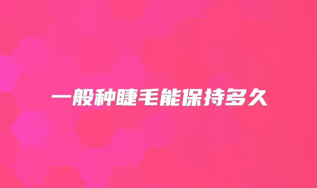 一般种睫毛能保持多久