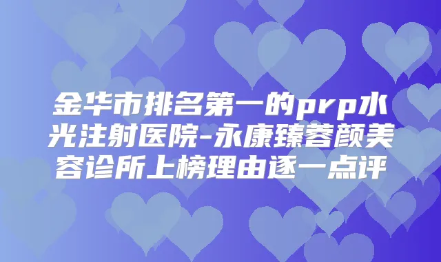 金华市的prp水光注射医院-永康臻蓉颜美容诊所上榜理由逐一点评