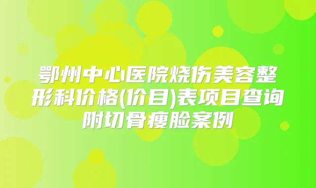 鄂州中心医院烧伤美容整形科价格(价目)表项目查询附切骨瘦脸案例