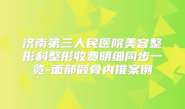 济南第三人民医院美容整形科整形收费明细同步一览-面部颧骨内推案例