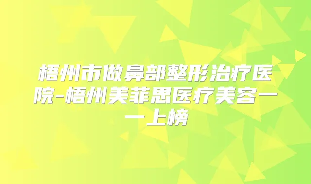 梧州市做鼻部整形医院-梧州美菲思医疗美容一一上榜