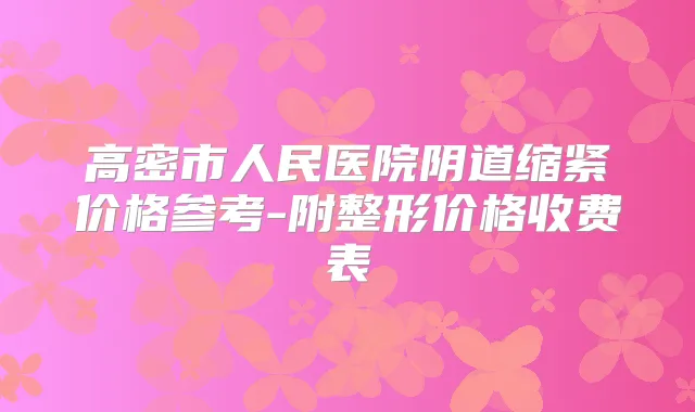 高密市人民医院阴道缩紧价格参考-附整形价格收费表