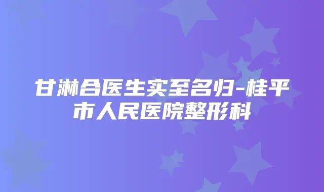 甘淋合医生实至名归-桂平市人民医院整形科