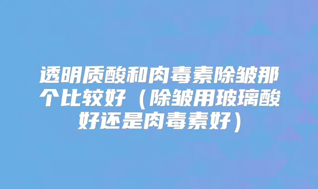 透明质酸和除皱那个比较好(除皱用玻璃酸好还是好)