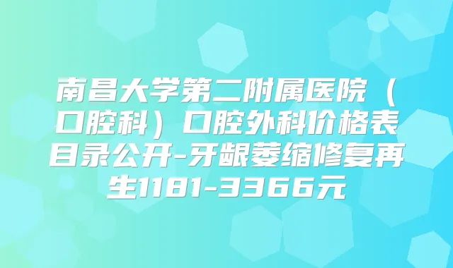 南昌大学第二附属医院（口腔科）口腔外科价格表目录公开-牙龈萎缩修复再生1181-3366元