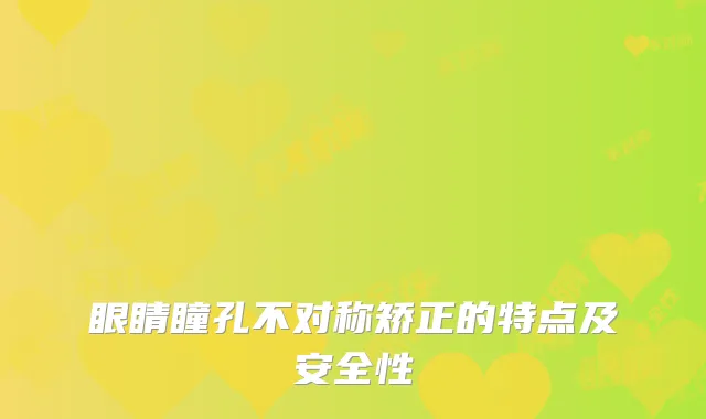 眼睛瞳孔不对称矫正的特点及安全性