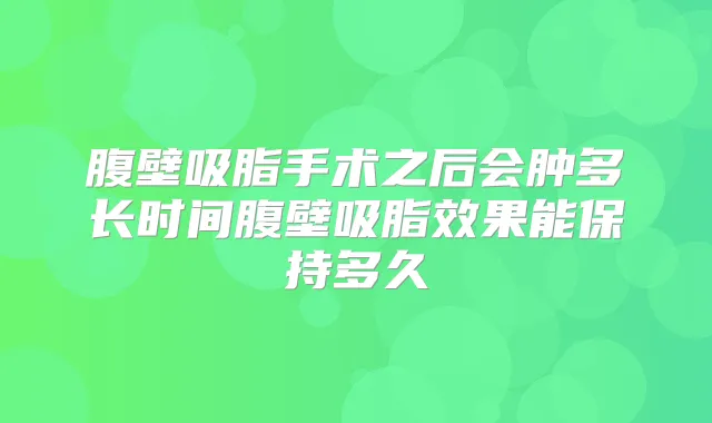 腹壁吸脂手术之后会肿多长时间腹壁吸脂效果能保持多久