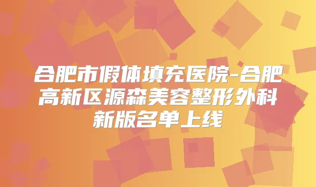 合肥市假体填充医院-合肥高新区源森美容整形外科新版名单上线