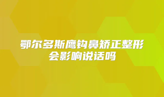 鄂尔多斯鹰钩鼻矫正整形会影响说话吗