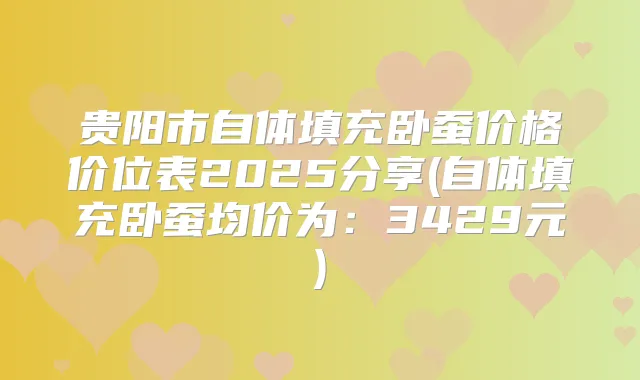 贵阳市自体填充卧蚕价格价位表2025分享(自体填充卧蚕均价为:3429元)