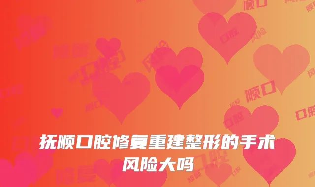 抚顺口腔修复重建整形的手术风险大吗