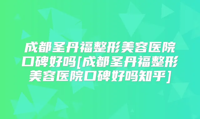 成都圣丹福整形美容医院口碑好吗[成都圣丹福整形美容医院口碑好吗知乎]
