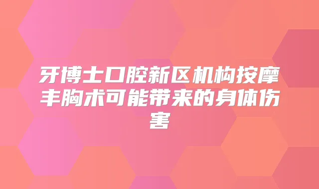 牙博士口腔新区机构按摩丰胸术可能带来的身体伤害