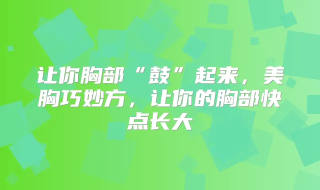 让你胸部“鼓”起来,美胸巧妙方,让你的胸部快点长大