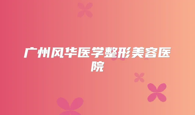 广州风华医学整形美容医院